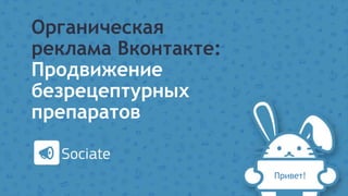 Органическая
реклама Вконтакте:
Продвижение
безрецептурных
препаратов
Привет!
 