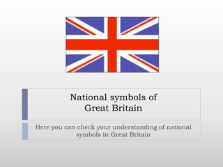National symbols of
Great Britain
Here you can check your understanding of national
symbols in Great Britain
 
