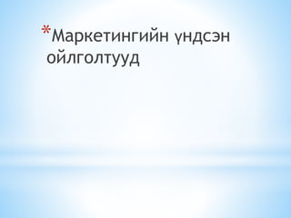 *Маркетингийн үндсэн
ойлголтууд
 