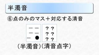半濁音
⑥点のみのマス＋対応する清音
？ ？
？ ？
？ ？
（清音点字）（半濁音）
 