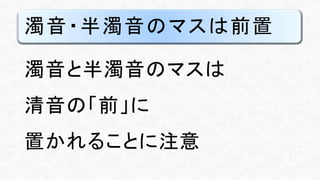 濁音・半濁音のマスは前置
濁音と半濁音のマスは
清音の「前」に
置かれることに注意
 