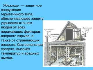 23
Убежище — защитное
сооружение
герметичного типа,
обеспечивающее защиту
укрываемых в нем
людей от всех
поражающих факторов
ядерного взрыва, а
также от отравляющих
веществ, бактериальных
средств, высоких
температур и вредных
дымов.
 