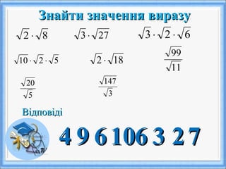 Знайти значення виразуЗнайти значення виразу
82 ⋅
ВідповідіВідповіді
44
273 ⋅
99
623 ⋅⋅
66
5210 ⋅⋅
1010
182 ⋅
66
11
99
33
5
20
22
3
147
77
 