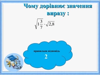 Чому дорівнює значенняЧому дорівнює значення
виразу :виразу :
правильна відповідь
2
8,2
7
3
1 ⋅
 