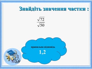 Знайдіть значення частки :Знайдіть значення частки :
правильна відповідь
1,2
50
72
 
