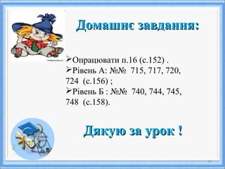 25
Домашнє завдання:Домашнє завдання:
Дякую за урок !Дякую за урок !
Опрацювати п.16 (с.152) .
Рівень А: №№ 715, 717, 720,
724 (с.156) ;
Рівень Б : №№ 740, 744, 745,
748 (с.158).
 