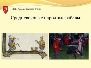 ИКЦ «Рыцари Круглого Стола»
Средневековые народные забавы
 
