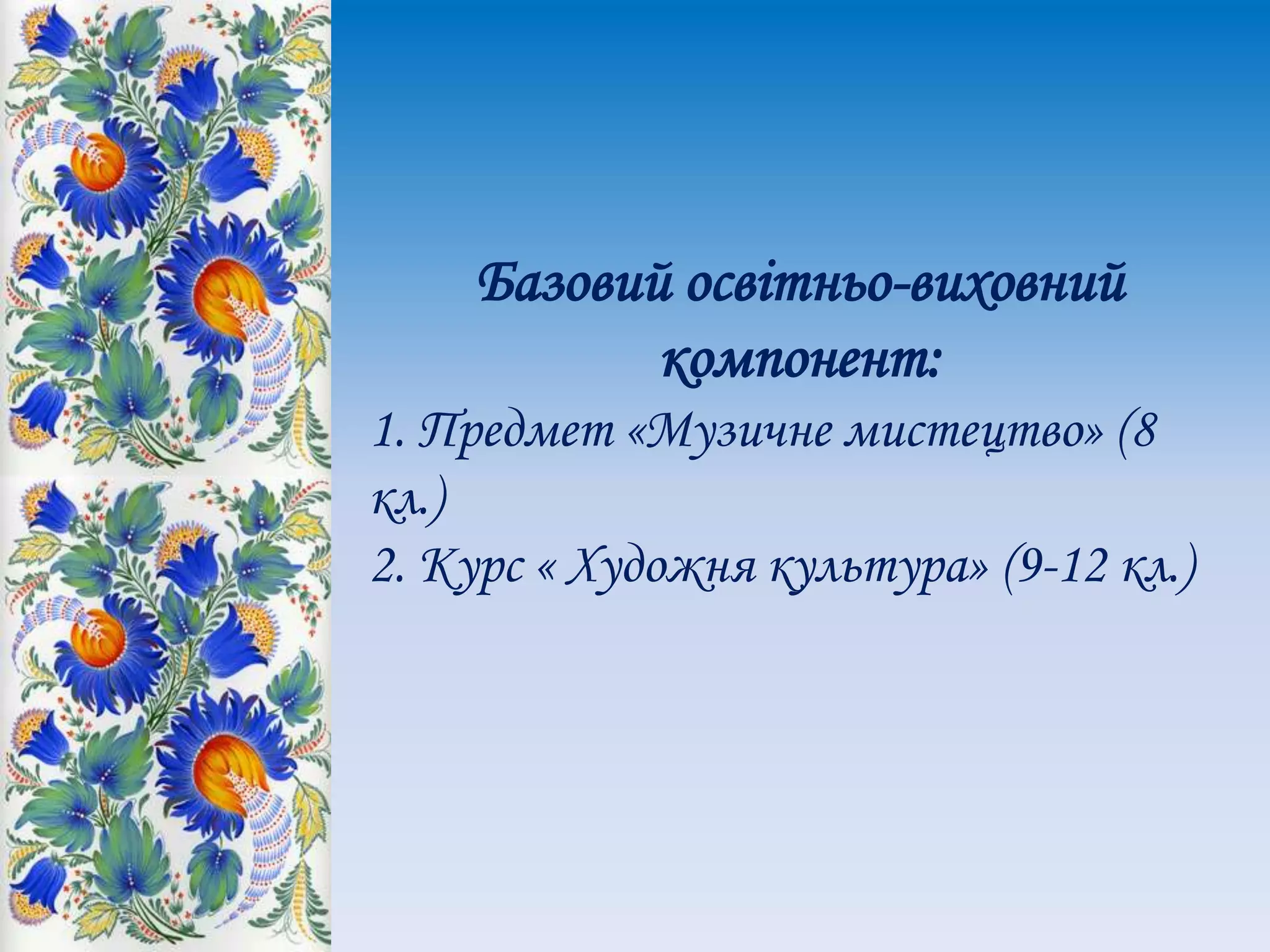 Базовий освітньо-виховний
компонент:
1. Предмет «Музичне мистецтво» (8
кл.)
2. Курс « Художня культура» (9-12 кл.)
 