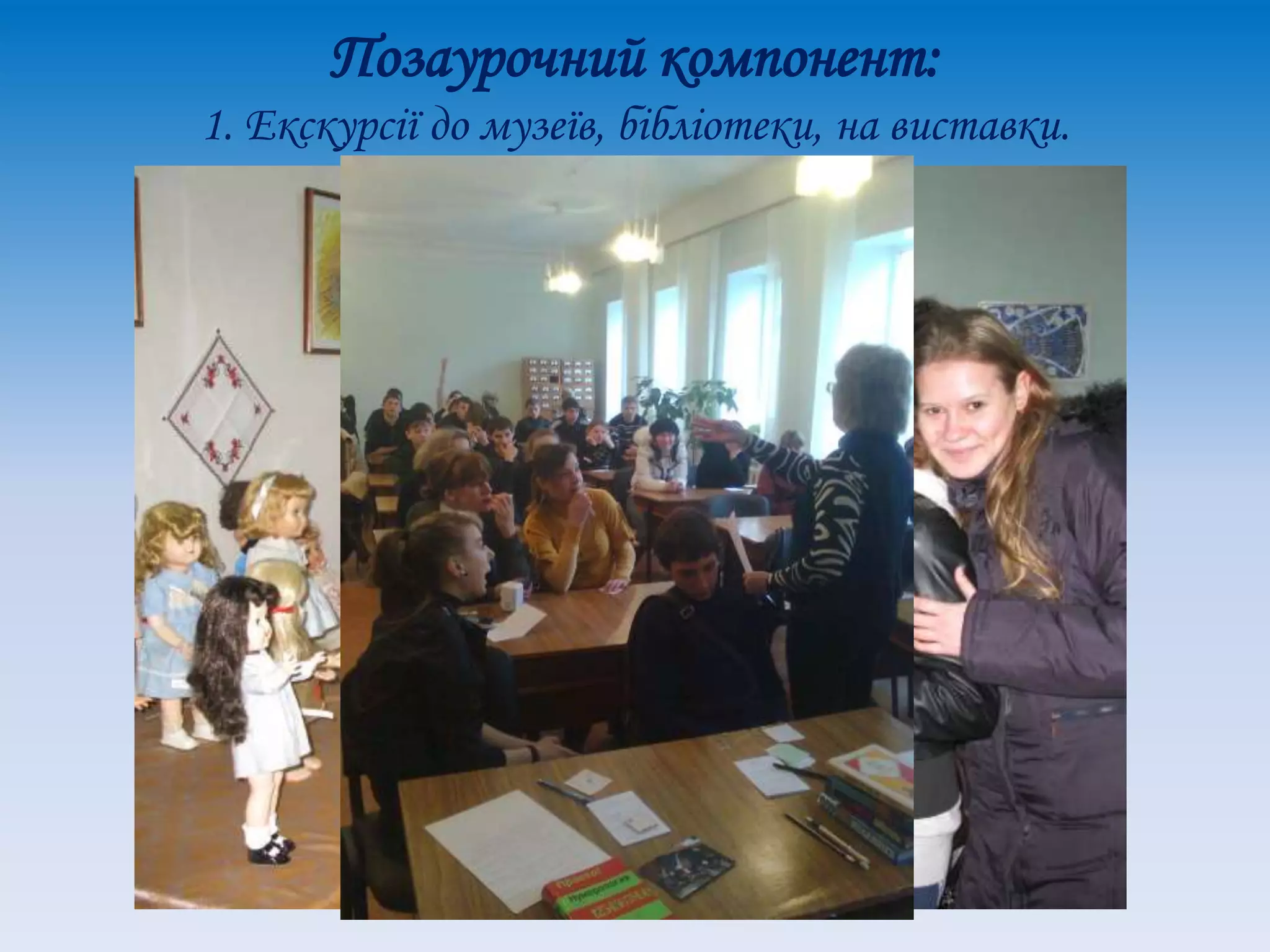 Позаурочний компонент:
1. Екскурсії до музеїв, бібліотеки, на виставки.
 