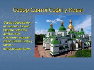 Собор Святої Софії у Києві
Серед збережених
на теренах Східної
Європи пам’яток
архітектури
всесвітньо відомий
собор Святої Софії у
Києві є
найстародавнішим.
 