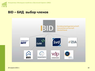 Инициатива «Жилищное хозяйство в Восточной Европе» (ИВО)
BID – БИД выбор членов
20 апреля 2015 г. 18
 