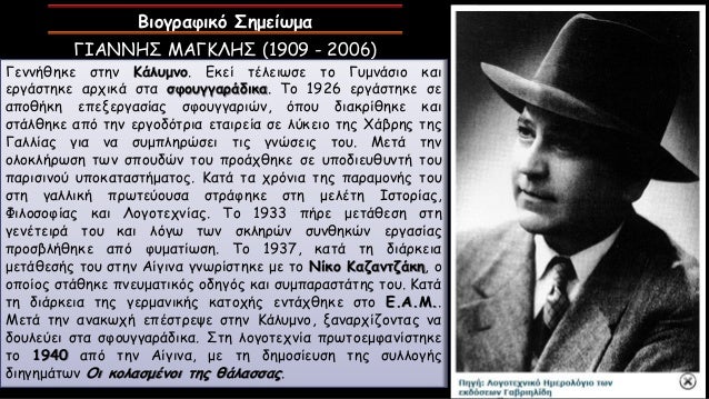Î’Î¹Î¿Î³ÏÎ±Ï†Î¹ÎºÏŒ Î£Î·Î¼ÎµÎ¯Ï‰Î¼Î±
Î“Î™Î‘ÎÎÎ—Î£ ÎœÎ‘Î“ÎšÎ›Î—Î£ (1909 - 2006)
Î“ÎµÎ½Î½Î®Î¸Î·ÎºÎµ ÏƒÏ„Î·Î½ ÎšÎ¬Î»Ï…Î¼Î½Î¿. Î•ÎºÎµÎ¯ Ï„Î­Î»ÎµÎ¹Ï‰ÏƒÎµ Ï„Î¿ Î“Ï…Î¼Î½Î¬ÏƒÎ¹Î¿ ÎºÎ±Î¹
ÎµÏÎ³Î¬ÏƒÏ„Î·ÎºÎµ Î±ÏÏ‡Î¹ÎºÎ¬ Ïƒ...