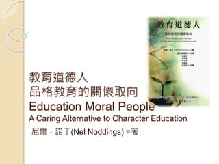 教育道德人
品格教育的關懷取向
Education Moral People
A Caring Alternative to Character Education
尼爾．諾丁(Nel Noddings) ◎著
 