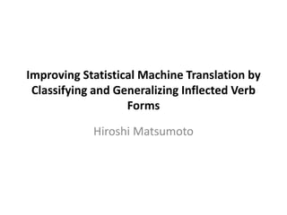 Phrase linguistic classification and
generalization for improving statistical
machine translation
Hiroshi Matsumoto
 