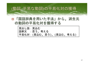 p 「国語辞典を用いた手法」から,	
  派生元
の動詞の平易化対を獲得する	
 
17	
 
見出し語：見込む	
  
語釈文　：思う,	
  考える	
  
平易化対：(見込む,	
  思う),	
  (見込む,	
  考える)	
  
 