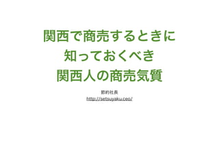 関西で商売するときに
知っておくべき
関西人の商売気質
節約社長
http://setsuyaku.ceo/
 