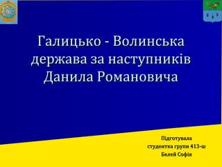 Галицько - ВолинськаГалицько - Волинська
держава за наступниківдержава за наступників
Данила РомановичаДанила Романовича
ПідготувалаПідготувала
студентка групи 413-шстудентка групи 413-ш
Белей СофіяБелей Софія
 