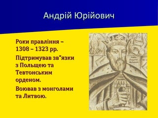 Андрій ЮрійовичАндрій Юрійович
 Роки правління –Роки правління –
1308 – 1323 рр.1308 – 1323 рр.
 Підтримував зв”язкиПідтримував зв”язки
з Польщею таз Польщею та
ТевтонськимТевтонським
орденом.орденом.
 Воював з монголамиВоював з монголами
та Литвою.та Литвою.
 