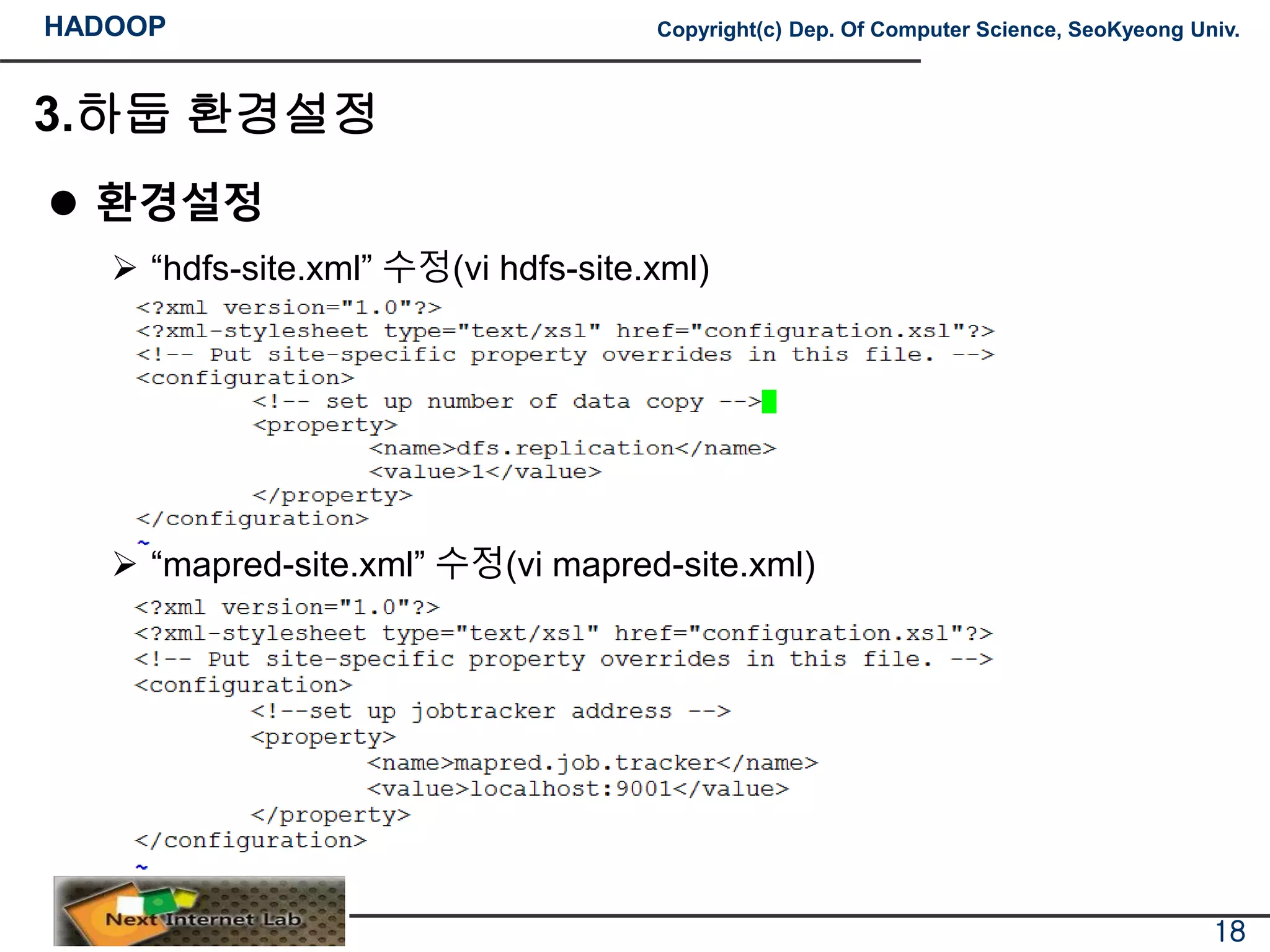 HADOOP Copyright(c) Dep. Of Computer Science, SeoKyeong Univ.
3.하둡 환경설정
 환경설정
 “hdfs-site.xml” 수정(vi hdfs-site.xml)
 “mapred-site.xml” 수정(vi mapred-site.xml)
18
 