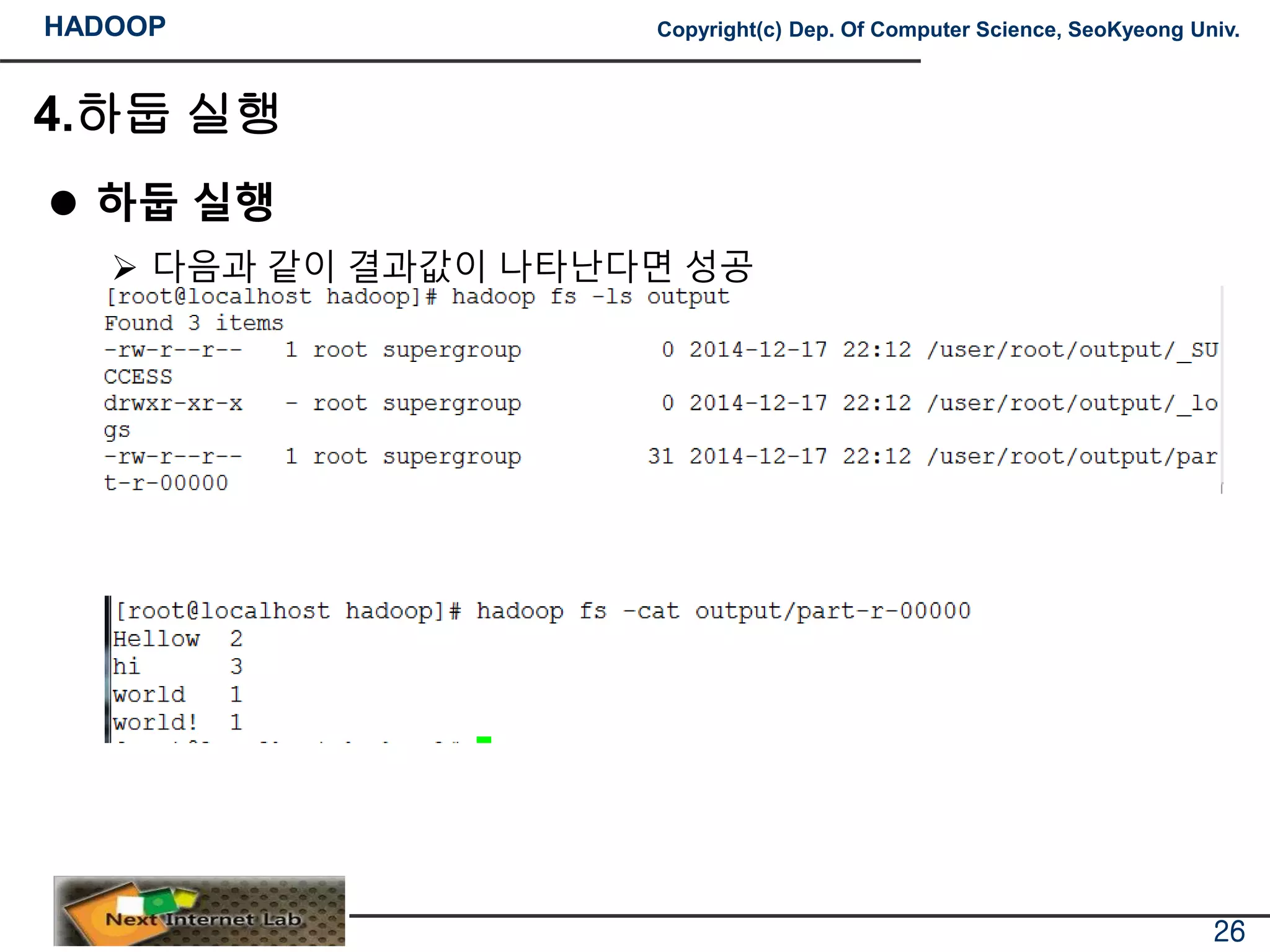 HADOOP Copyright(c) Dep. Of Computer Science, SeoKyeong Univ.
4.하둡 실행
 하둡 실행
 다음과 같이 결과값이 나타난다면 성공
 내용확인
26
 