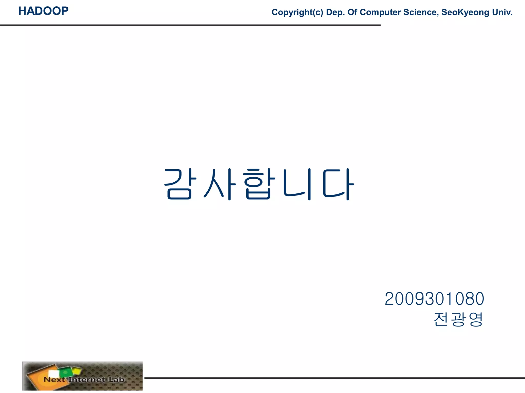 HADOOP Copyright(c) Dep. Of Computer Science, SeoKyeong Univ.
감사합니다
2009301080
전광영
 