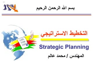 ‫التستراتيجي‬ ‫التخطيط‬
Strategic Planning
‫الرحيم‬ ‫الرحمن‬ ‫ال‬ ‫بسم‬
‫عالم‬ ‫محمد‬ / ‫المهندس‬
 
