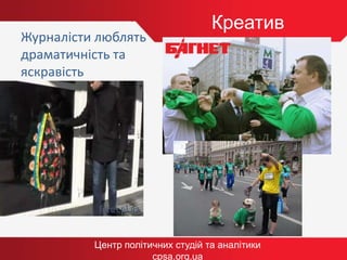 Креатив
Центр політичних студій та аналітики
cpsa.org.ua
Журналісти люблять
драматичність та
яскравість
 