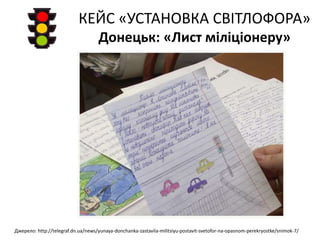 КЕЙС «УСТАНОВКА СВІТЛОФОРА»
Донецьк: «Лист міліціонеру»
Джерело: http://telegraf.dn.ua/news/yunaya-donchanka-zastavila-militsiyu-postavit-svetofor-na-opasnom-perekryostke/snimok-7/
 