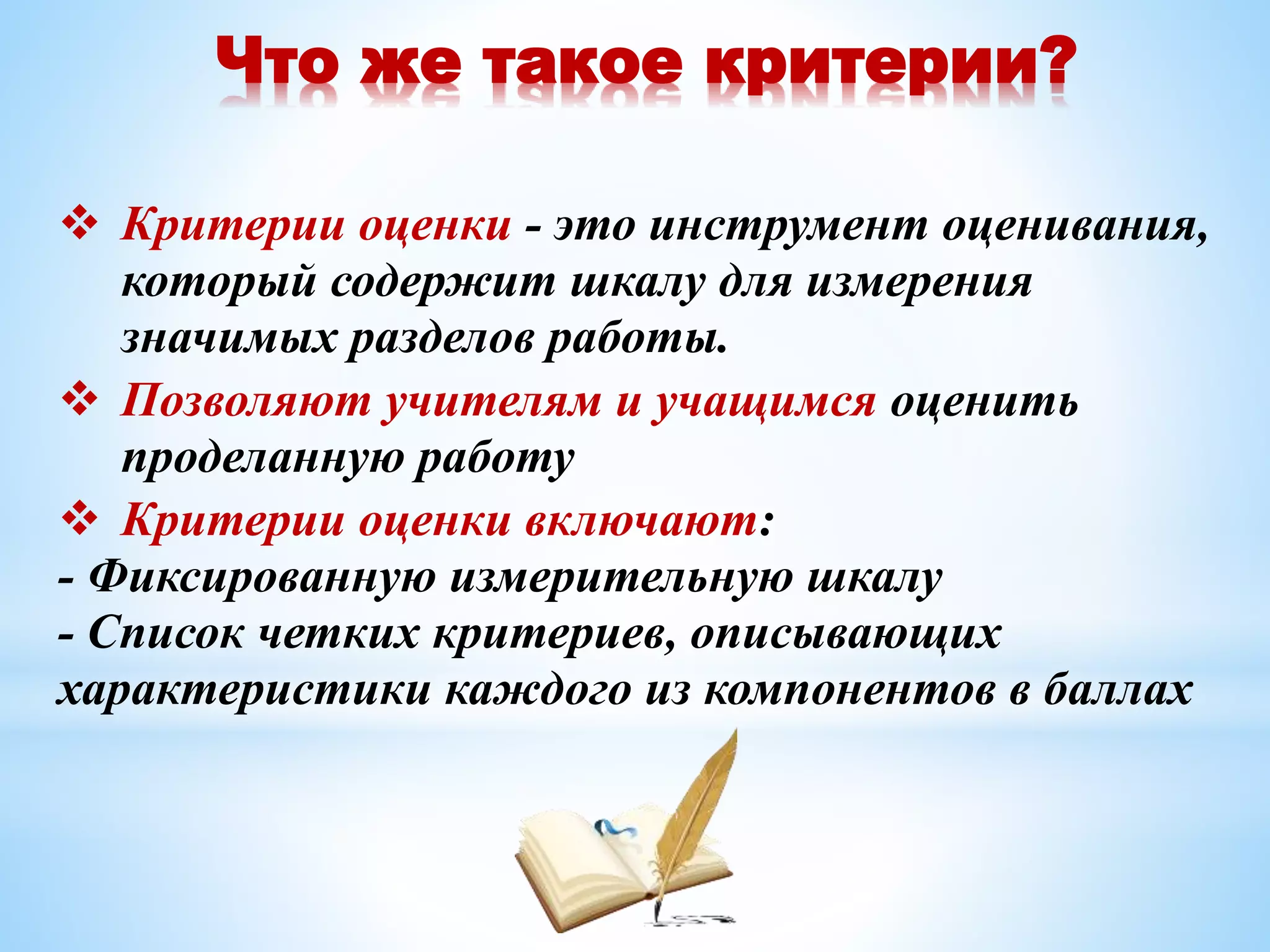 Что же такое критерии?
 Критерии оценки - это инструмент оценивания,
который содержит шкалу для измерения
значимых разделов работы.
 Позволяют учителям и учащимся оценить
проделанную работу
 Критерии оценки включают:
- Фиксированную измерительную шкалу
- Список четких критериев, описывающих
характеристики каждого из компонентов в баллах
 