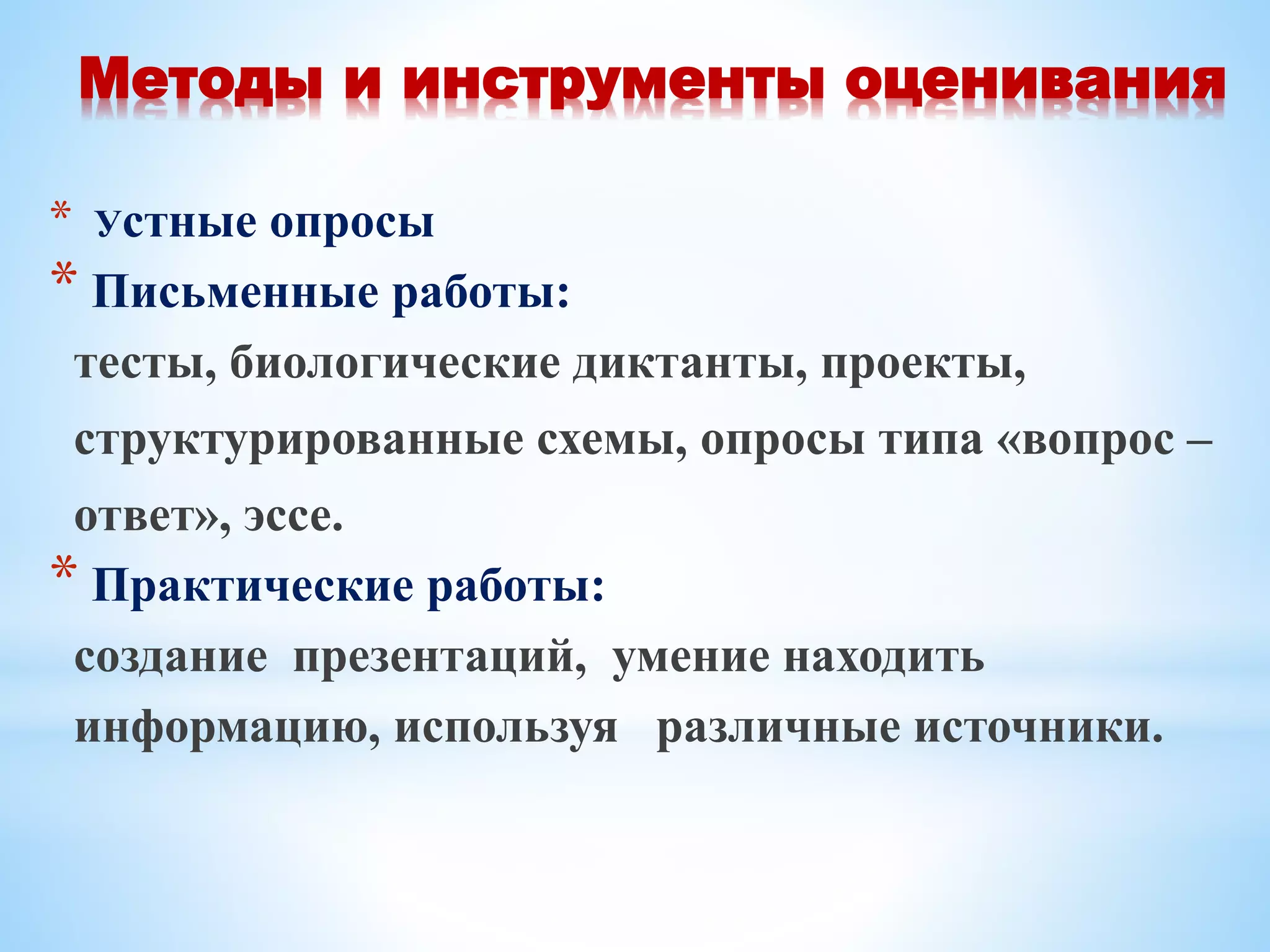 Методы и инструменты оценивания
* Устные опросы
* Письменные работы:
тесты, биологические диктанты, проекты,
структурированные схемы, опросы типа «вопрос –
ответ», эссе.
* Практические работы:
создание презентаций, умение находить
информацию, используя различные источники.
 