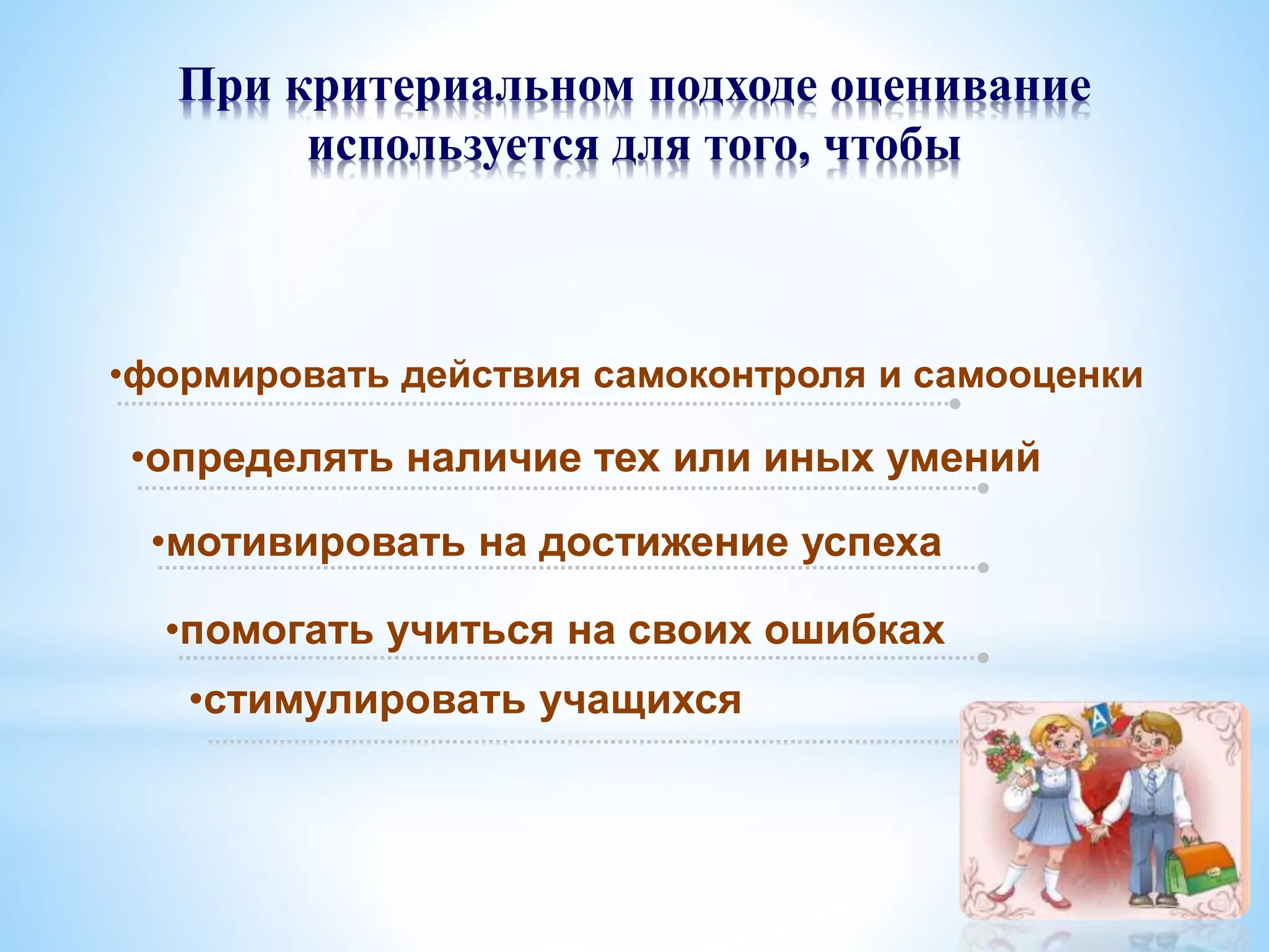 При критериальном подходе оценивание
используется для того, чтобы
•мотивировать на достижение успеха
•помогать учиться на своих ошибках
•определять наличие тех или иных умений
•формировать действия самоконтроля и самооценки
•стимулировать учащихся
 