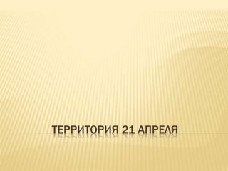 ТЕРРИТОРИЯ 21 АПРЕЛЯ
 