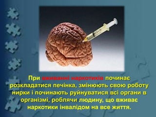 При вживанні наркотиків починає
розкладатися печінка, змінюють свою роботу
нирки і починають руйнуватися всі органи в
організмі, роблячи людину, що вживає
наркотики інвалідом на все життя.
20
 