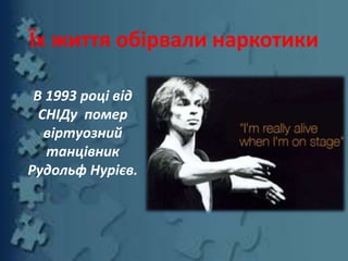 В 1993 році від
СНІДу помер
віртуозний
танцівник
Рудольф Нурієв.
Їх життя обірвали наркотики
 