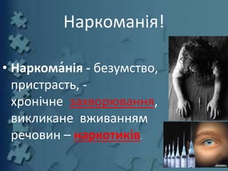Наркоманія!
• Наркома́нія - безумство,
пристрасть, -
хронічне захворювання,
викликане вживанням
речовин – наркотиків.
 