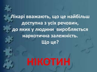 Лікарі вважають, що це найбільш
доступна з усіх речовин,
до яких у людини виробляється
наркотична залежність.
Що це?
НІКОТИН
 