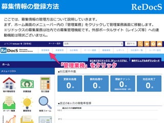 ReDocS募集情報の登録⽅法
ここでは、募集情報の管理⽅法について説明していきます。
まず、ホーム画⾯のメニューバー内の「管理業務」をクリックして管理業務画⾯に移動します。
※リドックスの募集業務は社内での募集管理機能です。外部ポータルサイト...