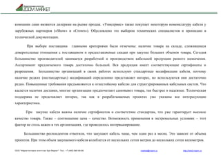 ООО "Маркетинговое агентство Зум Маркет" Тел.: +7 (495) 960-90-89 market@mazm.ru http://www.mazm.ru
компании сами являются дилерами на рынке продаж. «Унисервис» также покупает некоторую номенклатуру кабеля у
зарубежных партнеров («Show» и «Crown»). Обусловлено это выбором технических специалистов и прописано в
технической документации.
При выборе поставщика главными критериями были отмечены: наличие товара на складе, сложившиеся
доверительные отношения с поставщиком и предоставляемые скидки при закупке больших объемов товара. Сегодня
большинство производителей занимается разработкой и производством кабельной продукции разного назначения.
Ассортимент предлагаемого товара достаточно большой. Вся продукция имеет соответствующие сертификаты и
разрешения. Большинство организаций в своих работах используют стандартные модификации кабеля, поэтому
наличие редких (нестандартных) модификаций определенно представляет интерес, но используются они достаточно
редко. Повышенные требования предъявляются к огнестойкому кабелю для структурированных кабельных систем. Что
касается наличия доставки, многие организации предпочитают самовывоз товара, так быстрее и надежнее. Техническая
поддержка не представляет интерес, так как в разрабатываемых проектах уже указаны все интересующие
характеристики.
При закупке кабеля важны наличие сертификатов и соответствие стандартам, что уже гарантирует высокое
качество товара. Также – соотношение цена – качество. Возможность применения в экстремальных условиях – этот
фактор не столь важен в тех организациях, где проводилось интервьюирование.
Большинство респондентов отметили, что закупают кабель чаще, чем один раз в месяц. Это зависит от объема
проектов. При этом объем закупаемого кабеля колеблется от нескольких сотен метров до нескольких сотен километров.
 