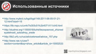 Использованные источники
 http://www.mylect.ru/bgd/bgd/148-2011-06-05-01-21-
12.html?start=15
 https://lib.nspu.ru/umk/7e303c51fc2b4071/t11/ch0.html
 http://studme.org/11500518/bzhd/bezopasnost_zhizned
eyatelnosti_sotsialnoy_srede
 http://lib2.urfu.ru/rus/advicetoread/advice_157.php
 http://www.rae.ru/use/?
section=content&op=show_article&article_id=10002533
 