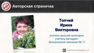 Авторская страничка
ТопчийТопчий
ИринаИрина
ВикторовнаВикторовна
учитель высшей категории
учитель-методист
Запорожской гимназии № 11
 