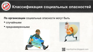  Классификация социальных опасностей
По организации социальные опасности могут быть 
 случайными 
 преднамеренными
 