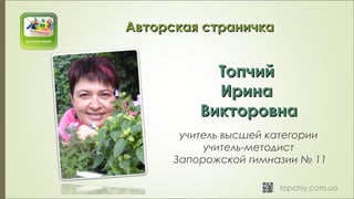 ТопчийТопчий
ИринаИрина
ВикторовнаВикторовна
учитель высшей категории
учитель-методист
Запорожской гимназии № 11
Авторская страничкаАвторская страничка
 