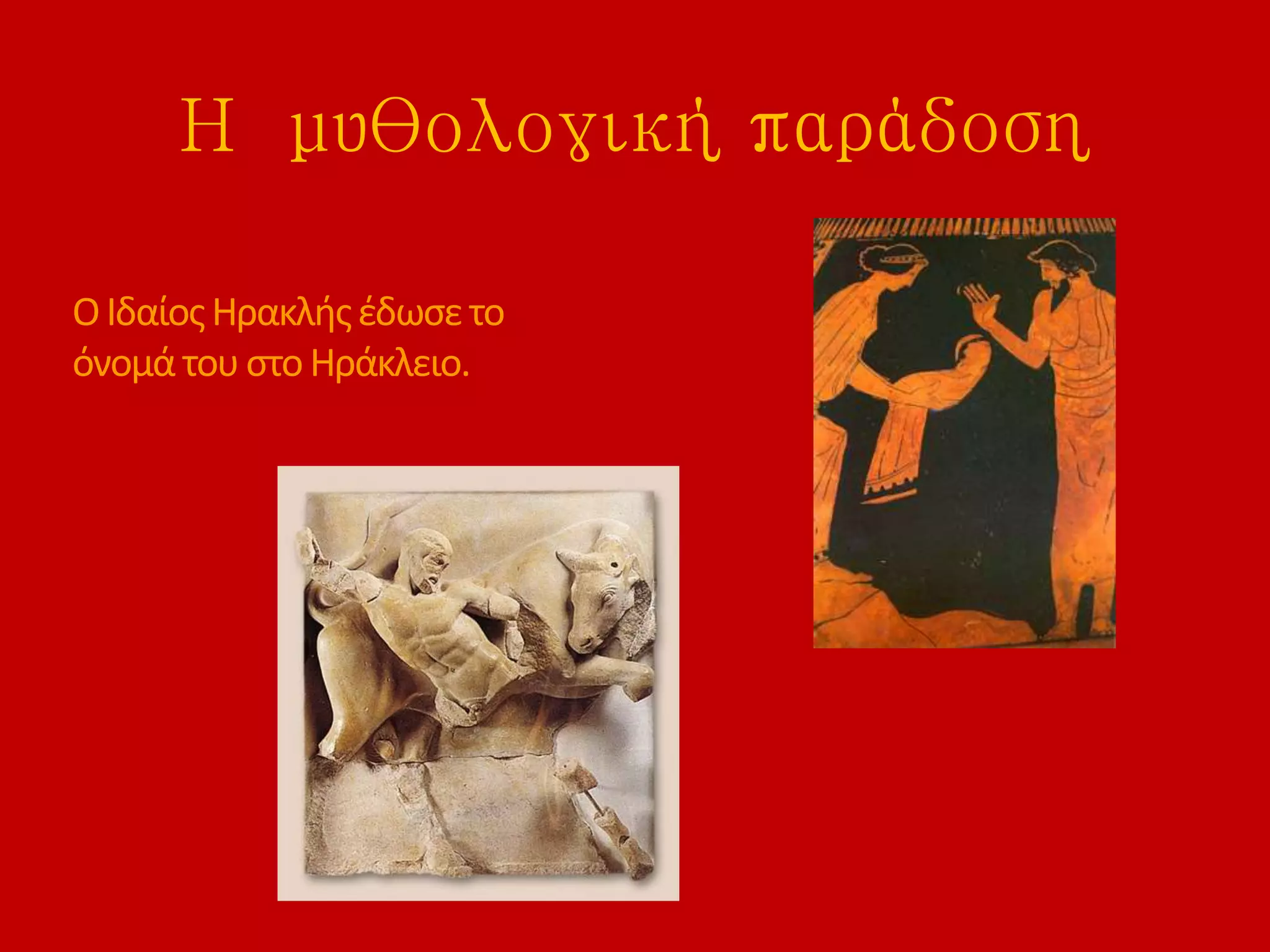 Η μυθολογική παράδοση
ΟΙδαίοςΗρακλήςέδωσετο
όνομάτουστοΗράκλειο.
 