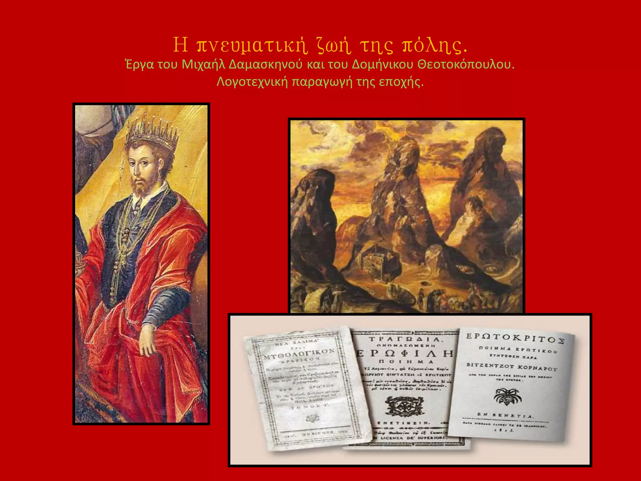 Η πνευματική ζωή της πόλης.
Έργα του Μιχαήλ Δαμασκηνού και του Δομήνικου Θεοτοκόπουλου.
Λογοτεχνική παραγωγή της εποχής.
 