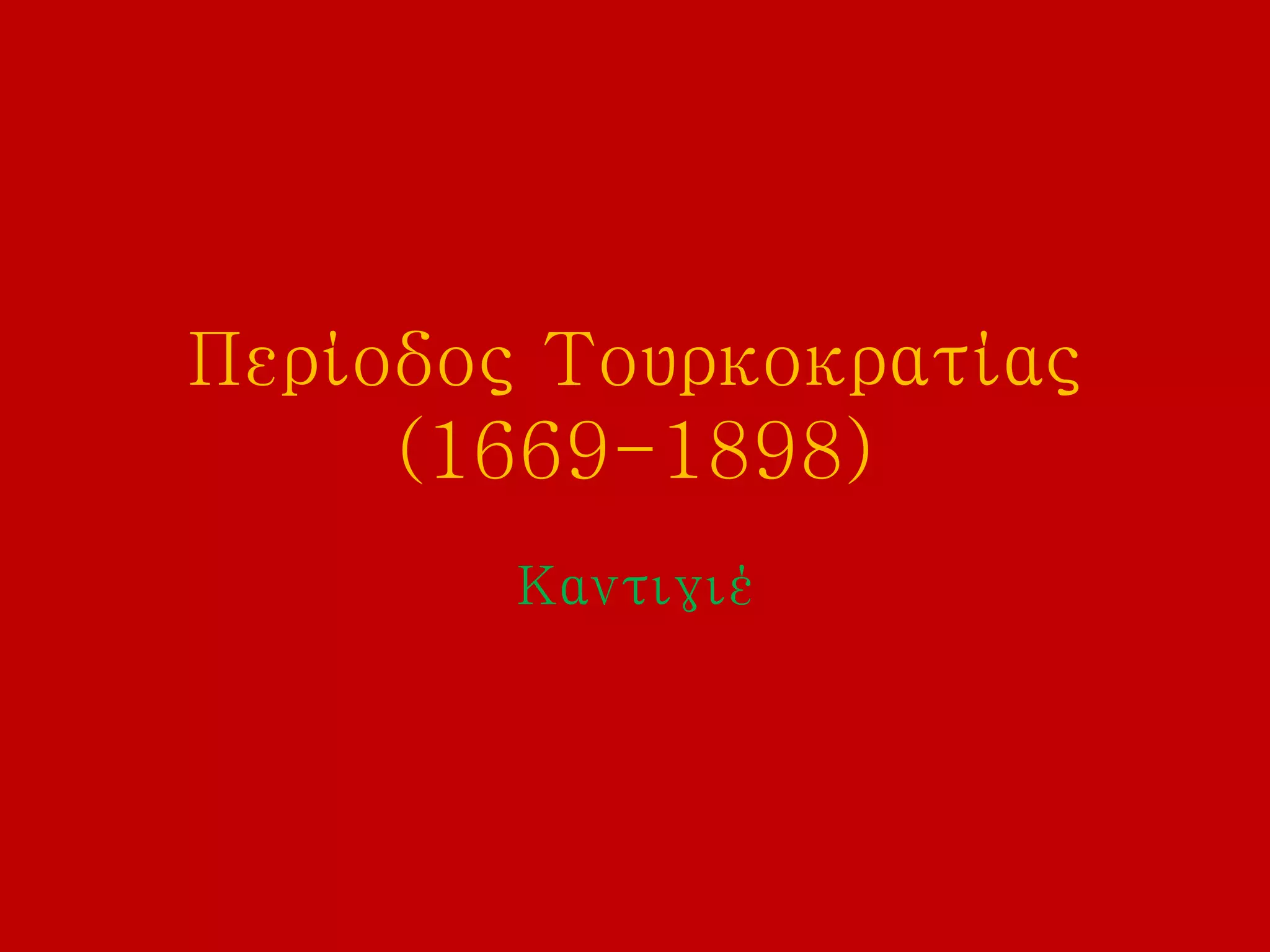 Περίοδος Τουρκοκρατίας
(1669-1898)
Καντιγιέ
 