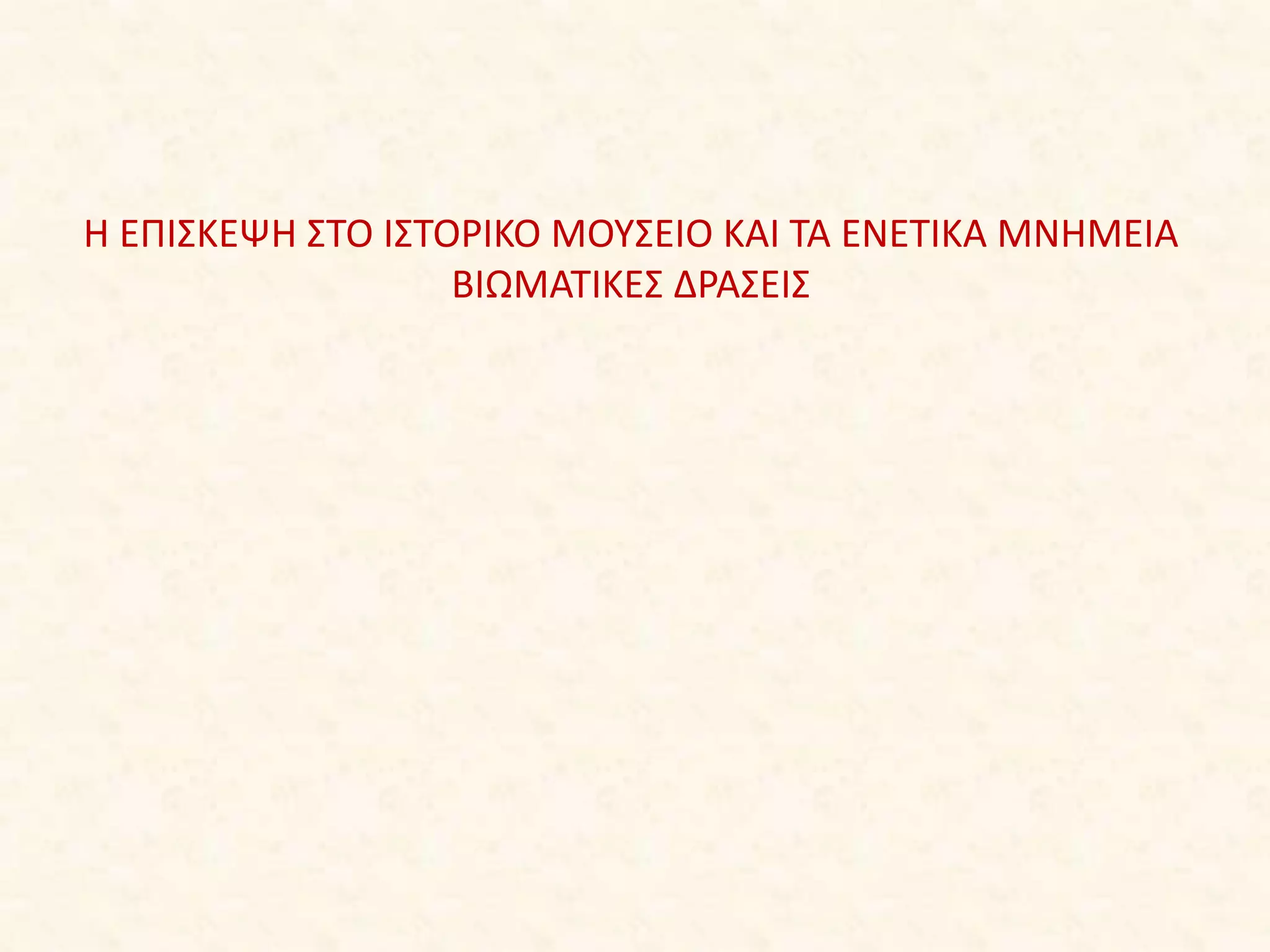 Η ΕΠΙΣΚΕΨΗ ΣΤΟ ΙΣΤΟΡΙΚΟ ΜΟΥΣΕΙΟ ΚΑΙ ΤΑ ΕΝΕΤΙΚΑ ΜΝΗΜΕΙΑ
ΒΙΩΜΑΤΙΚΕΣ ΔΡΑΣΕΙΣ
 