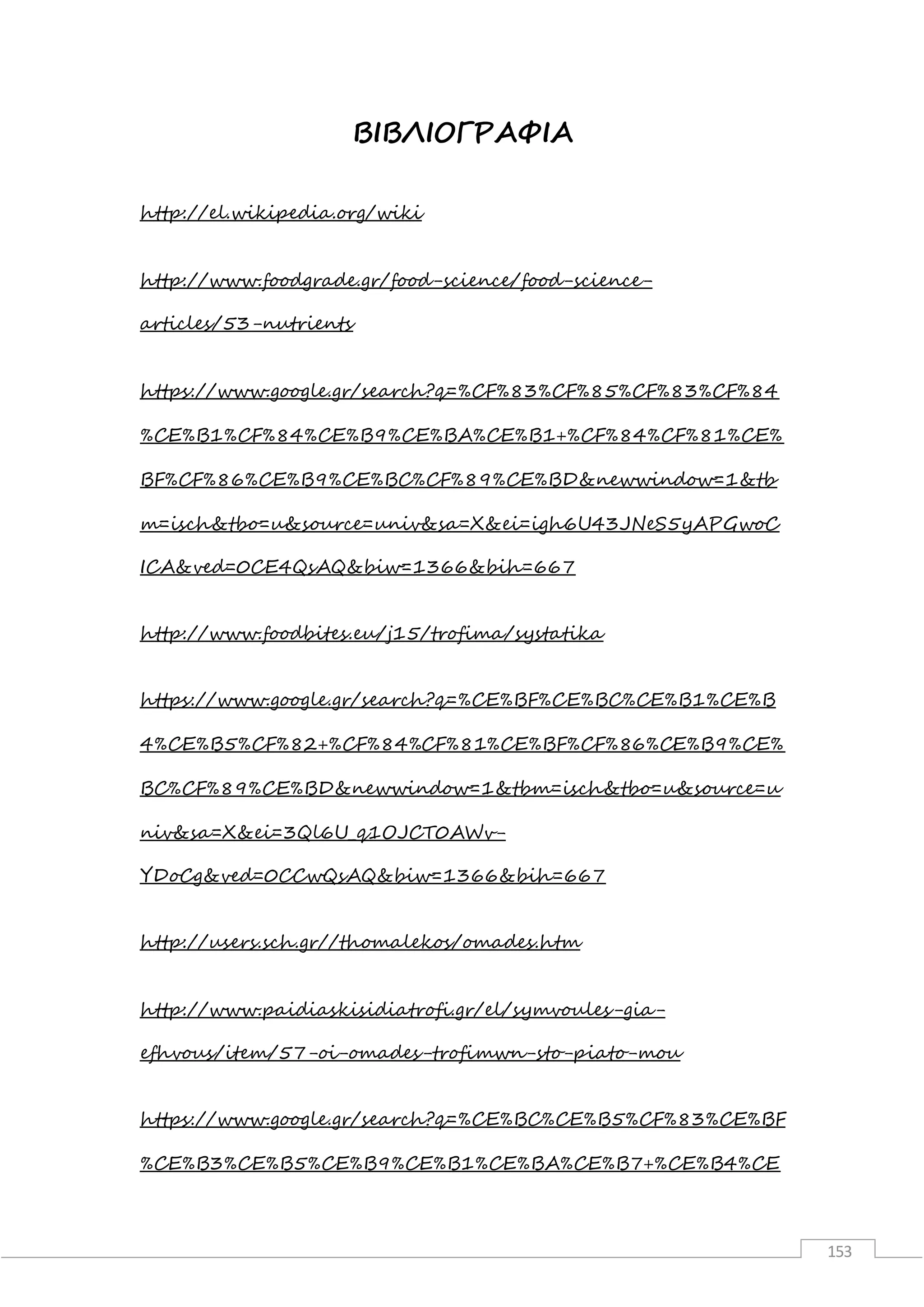 153
ΒΙΒΛΙΟΓΡΑΦΙΑ
http://el.wikipedia.org/wiki
http://www.foodgrade.gr/food-science/food-science-
articles/53-nutrients
https://www.google.gr/search?q=%CF%83%CF%85%CF%83%CF%84
%CE%B1%CF%84%CE%B9%CE%BA%CE%B1+%CF%84%CF%81%CE%
BF%CF%86%CE%B9%CE%BC%CF%89%CE%BD&newwindow=1&tb
m=isch&tbo=u&source=univ&sa=X&ei=igh6U43JNeS5yAPGwoC
ICA&ved=0CE4QsAQ&biw=1366&bih=667
http://www.foodbites.eu/j15/trofima/systatika
https://www.google.gr/search?q=%CE%BF%CE%BC%CE%B1%CE%B
4%CE%B5%CF%82+%CF%84%CF%81%CE%BF%CF%86%CE%B9%CE%
BC%CF%89%CE%BD&newwindow=1&tbm=isch&tbo=u&source=u
niv&sa=X&ei=3Ql6U_q1OJCT0AWv-
YDoCg&ved=0CCwQsAQ&biw=1366&bih=667
http://users.sch.gr//thomalekos/omades.htm
http://www.paidiaskisidiatrofi.gr/el/symvoules-gia-
efhvous/item/57-oi-omades-trofimwn-sto-piato-mou
https://www.google.gr/search?q=%CE%BC%CE%B5%CF%83%CE%BF
%CE%B3%CE%B5%CE%B9%CE%B1%CE%BA%CE%B7+%CE%B4%CE
 
