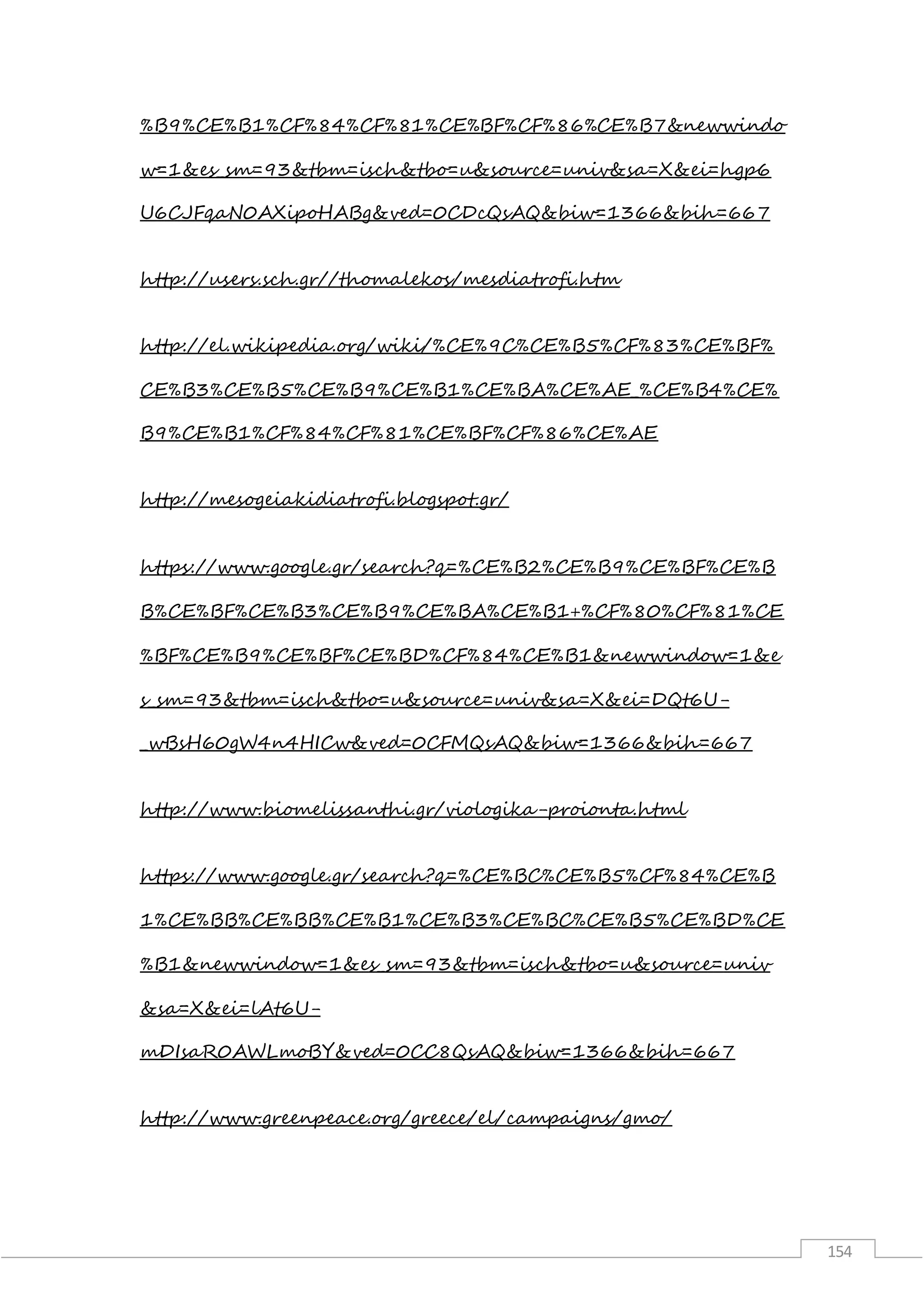 154
%B9%CE%B1%CF%84%CF%81%CE%BF%CF%86%CE%B7&newwindo
w=1&es_sm=93&tbm=isch&tbo=u&source=univ&sa=X&ei=hgp6
U6CJFqaN0AXipoHABg&ved=0CDcQsAQ&biw=1366&bih=667
http://users.sch.gr//thomalekos/mesdiatrofi.htm
http://el.wikipedia.org/wiki/%CE%9C%CE%B5%CF%83%CE%BF%
CE%B3%CE%B5%CE%B9%CE%B1%CE%BA%CE%AE_%CE%B4%CE%
B9%CE%B1%CF%84%CF%81%CE%BF%CF%86%CE%AE
http://mesogeiakidiatrofi.blogspot.gr/
https://www.google.gr/search?q=%CE%B2%CE%B9%CE%BF%CE%B
B%CE%BF%CE%B3%CE%B9%CE%BA%CE%B1+%CF%80%CF%81%CE
%BF%CE%B9%CE%BF%CE%BD%CF%84%CE%B1&newwindow=1&e
s_sm=93&tbm=isch&tbo=u&source=univ&sa=X&ei=DQt6U-
_wBsH60gW4n4HICw&ved=0CFMQsAQ&biw=1366&bih=667
http://www.biomelissanthi.gr/viologika-proionta.html
https://www.google.gr/search?q=%CE%BC%CE%B5%CF%84%CE%B
1%CE%BB%CE%BB%CE%B1%CE%B3%CE%BC%CE%B5%CE%BD%CE
%B1&newwindow=1&es_sm=93&tbm=isch&tbo=u&source=univ
&sa=X&ei=lAt6U-
mDIsaR0AWLmoBY&ved=0CC8QsAQ&biw=1366&bih=667
http://www.greenpeace.org/greece/el/campaigns/gmo/
 
