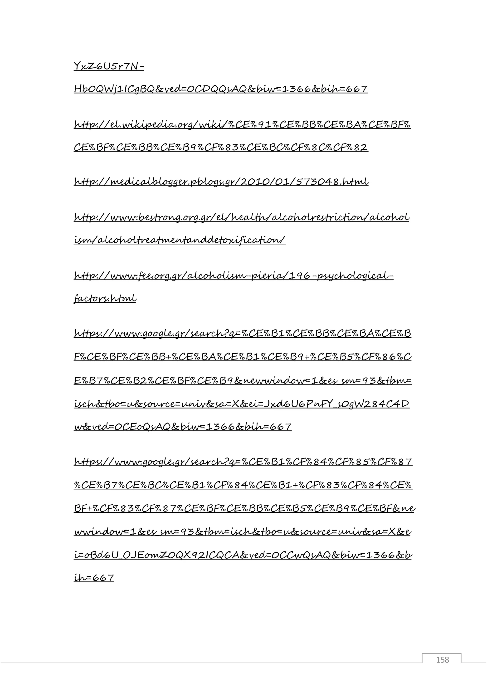 158
YxZ6U5r7N-
Hb0QWj1ICgBQ&ved=0CDQQsAQ&biw=1366&bih=667
http://el.wikipedia.org/wiki/%CE%91%CE%BB%CE%BA%CE%BF%
CE%BF%CE%BB%CE%B9%CF%83%CE%BC%CF%8C%CF%82
http://medicalblogger.pblogs.gr/2010/01/573048.html
http://www.bestrong.org.gr/el/health/alcoholrestriction/alcohol
ism/alcoholtreatmentanddetoxification/
http://www.fee.org.gr/alcoholism-pieria/196-psychological-
factors.html
https://www.google.gr/search?q=%CE%B1%CE%BB%CE%BA%CE%B
F%CE%BF%CE%BB+%CE%BA%CE%B1%CE%B9+%CE%B5%CF%86%C
E%B7%CE%B2%CE%BF%CE%B9&newwindow=1&es_sm=93&tbm=
isch&tbo=u&source=univ&sa=X&ei=Jxd6U6PnFY_s0gW284C4D
w&ved=0CEoQsAQ&biw=1366&bih=667
https://www.google.gr/search?q=%CE%B1%CF%84%CF%85%CF%87
%CE%B7%CE%BC%CE%B1%CF%84%CE%B1+%CF%83%CF%84%CE%
BF+%CF%83%CF%87%CE%BF%CE%BB%CE%B5%CE%B9%CE%BF&ne
wwindow=1&es_sm=93&tbm=isch&tbo=u&source=univ&sa=X&e
i=oBd6U_OJEomZ0QX92ICQCA&ved=0CCwQsAQ&biw=1366&b
ih=667
 