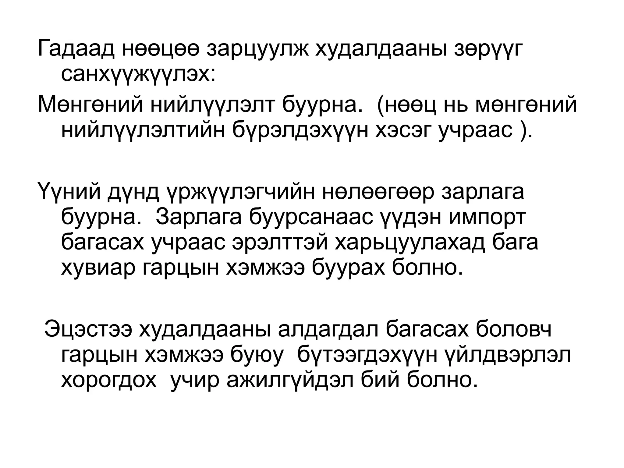 Гадаад нөөцөө зарцуулж худалдааны зөрүүг
санхүүжүүлэх:
Мөнгөний нийлүүлэлт буурна. (нөөц нь мөнгөний
нийлүүлэлтийн бүрэлдэхүүн хэсэг учраас ).
Үүний дүнд үржүүлэгчийн нөлөөгөөр зарлага
буурна. Зарлага буурсанаас үүдэн импорт
багасах учраас эрэлттэй харьцуулахад бага
хувиар гарцын хэмжээ буурах болно.
Эцэстээ худалдааны алдагдал багасах боловч
гарцын хэмжээ буюу бүтээгдэхүүн үйлдвэрлэл
хорогдох учир ажилгүйдэл бий болно.
 